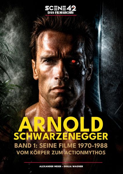 Arnold Schwarzenegger Band 1: Seine Filme 1970-1988: Vom Körper zum Actionmythos (Scene 42-Das Filmarchiv)