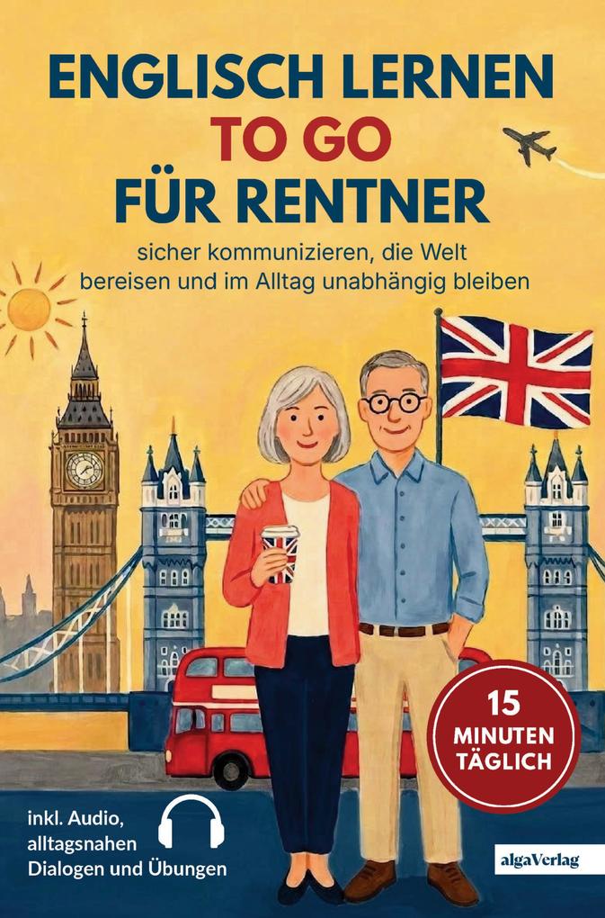Englisch lernen to go für Rentner: 15 Minuten täglich Englisch lernen - sicher kommunizieren die Welt bereisen und im Alltag unabhängig bleiben