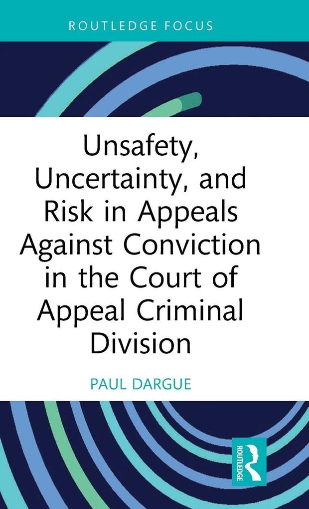 Unsafety Uncertainty and Risk in Appeals Against Conviction in the Court of Appeal Criminal Division