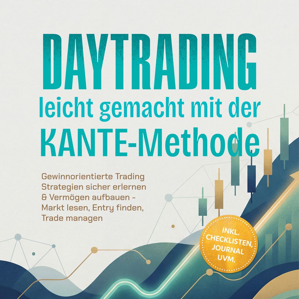 Daytrading leicht gemacht mit der KANTE-Methode: Gewinnorientierte Trading Strategien sicher erlernen & Vermögen aufbauen - Markt lesen Entry finden Trade managen inkl. Checklisten Journal uvm.