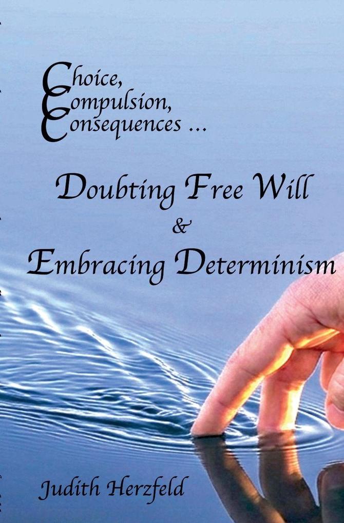 Choice Compulsion Consequences ... Doubting Free Will & Embracing Determinism