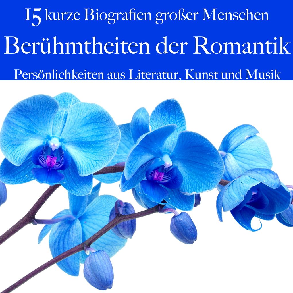 Berühmtheiten der Romantik: Persönlichkeiten aus Literatur Kunst und Musik