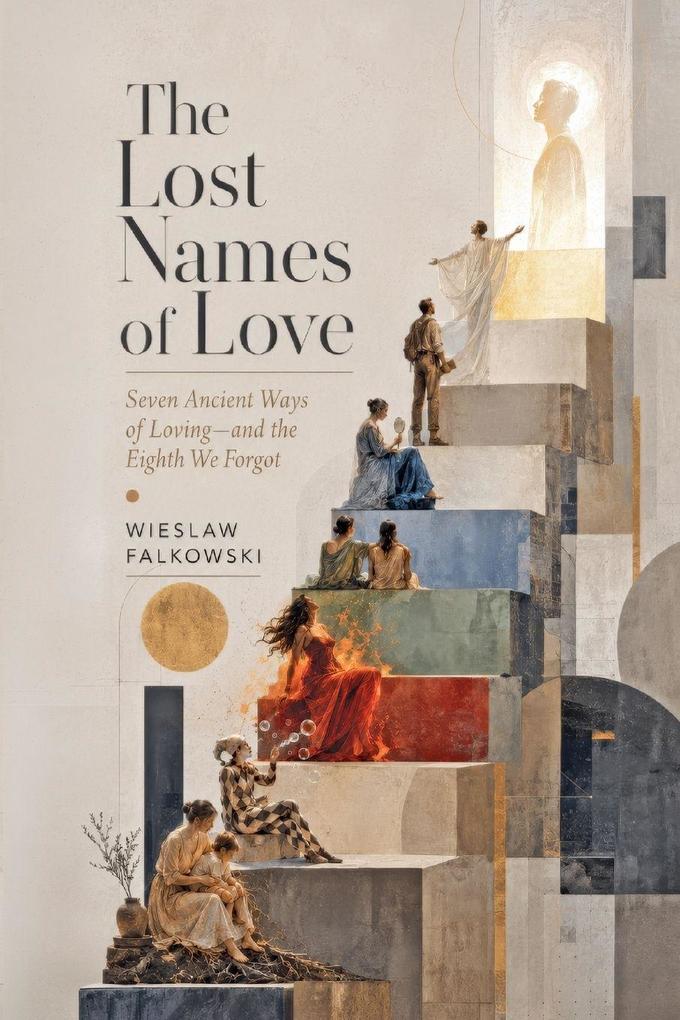 The Lost Names of Love. Seven Ancient Ways of Loving-and the Eighth We Forgot