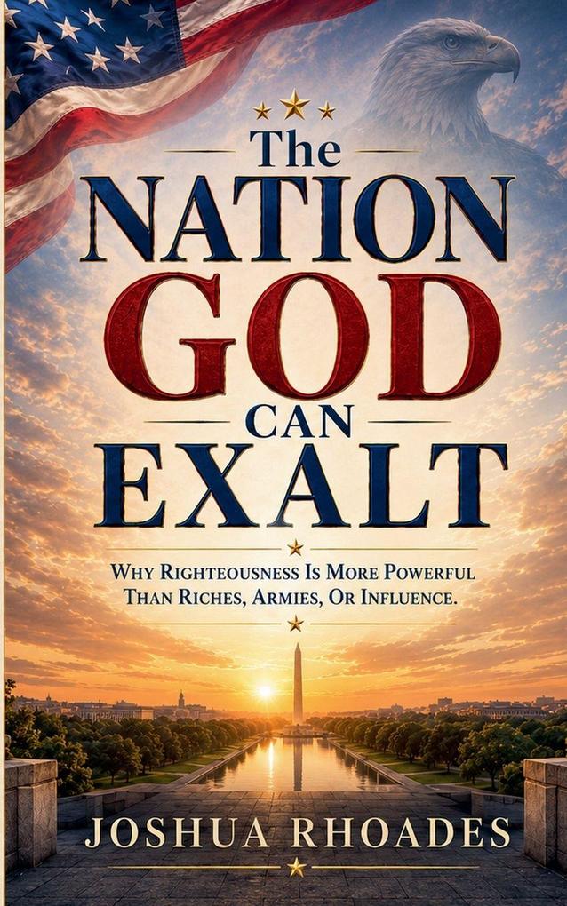The Nation God Can Exalt - Why Righteousness Is More Powerful Than Riches Armies Or Influence.