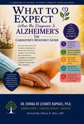 What To Expect When The Diagnosis Is Alzheimer's: The Caregiver's Resource Guide