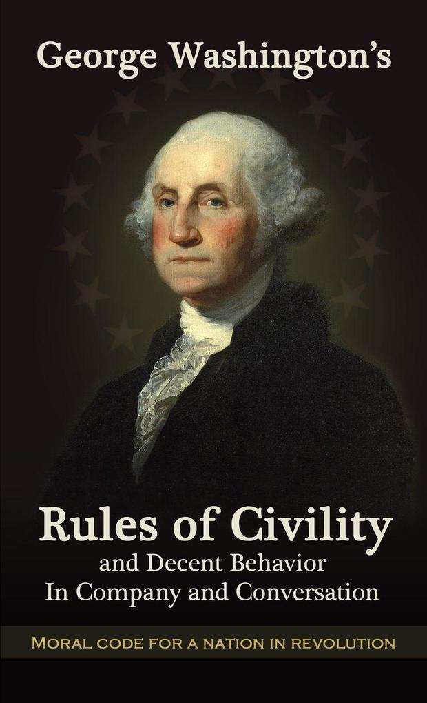 George Washington's Rules of Civility and Decent Behavior in Company and Conversation