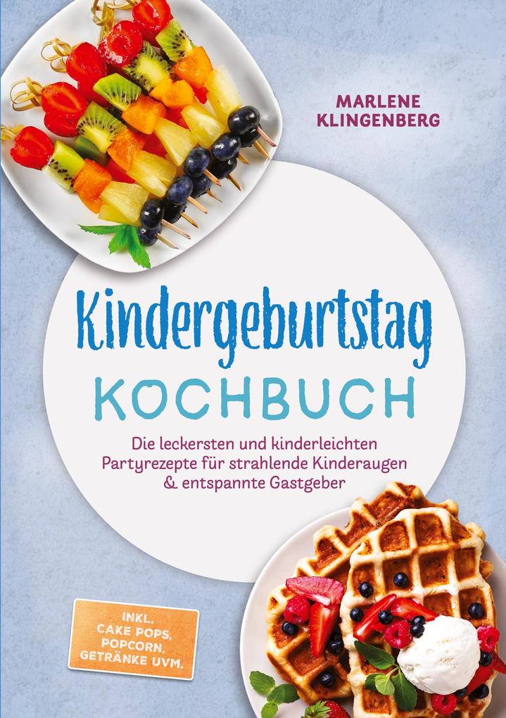 Kindergeburtstag Kochbuch: Die leckersten und kinderleichten Partyrezepte für strahlende Kinderaugen & entspannte Gastgeber - inkl. Cake Pops Popcorn Getränke uvm.