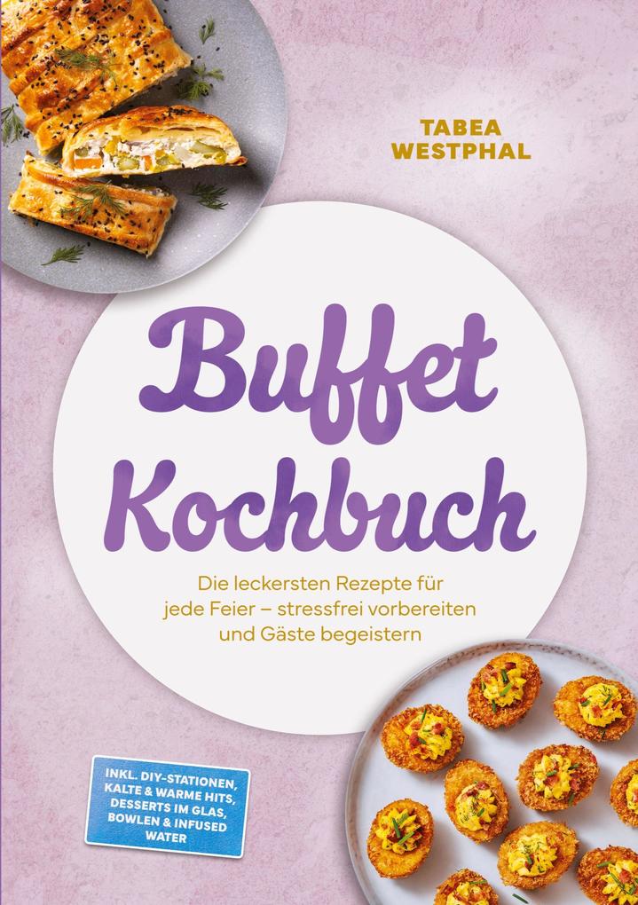 Buffet Kochbuch: Die leckersten Rezepte für jede Feier - stressfrei vorbereiten und Gäste begeistern - inkl. DIY-Stationen kalte & warme Hits Desserts im Glas Bowlen & Infused Water