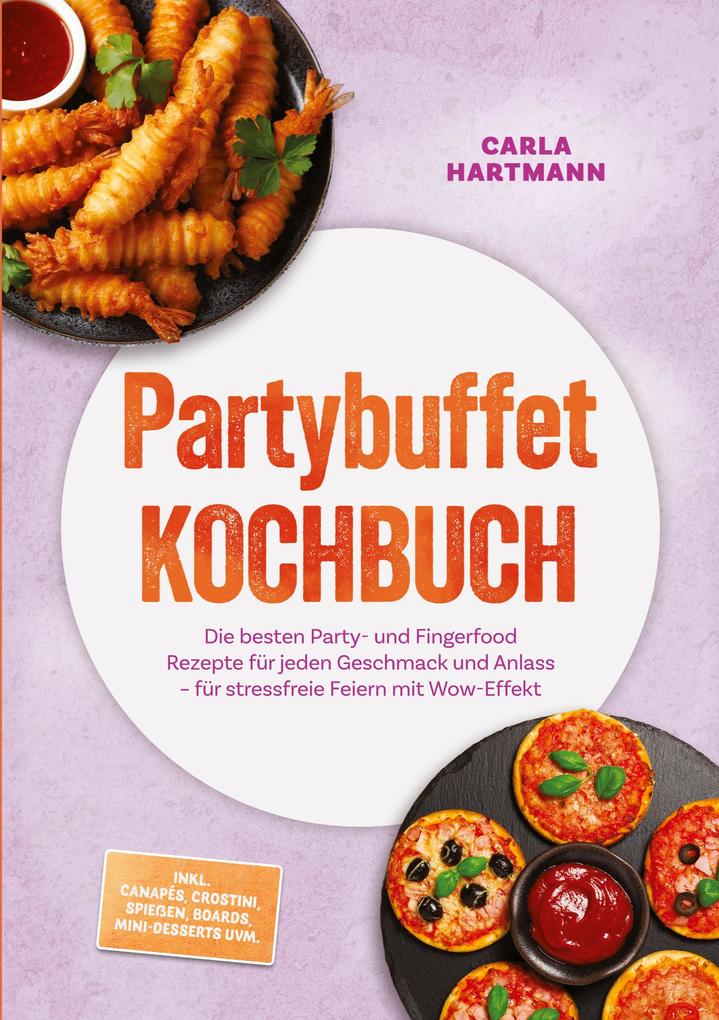 Partybuffet Kochbuch: Die besten Party- und Fingerfood Rezepte für jeden Geschmack und Anlass - für stressfreie Feiern mit Wow-Effekt - inkl. Canapés Crostini Spießen Boards Mini-Desserts uvm.