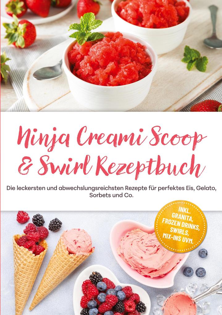 Ninja Creami Scoop & Swirl Rezeptbuch: Die leckersten und abwechslungsreichsten Rezepte für perfektes Eis Gelato Sorbets und Co. - inkl. Granita Frozen Drinks Swirls Mix-ins uvm.