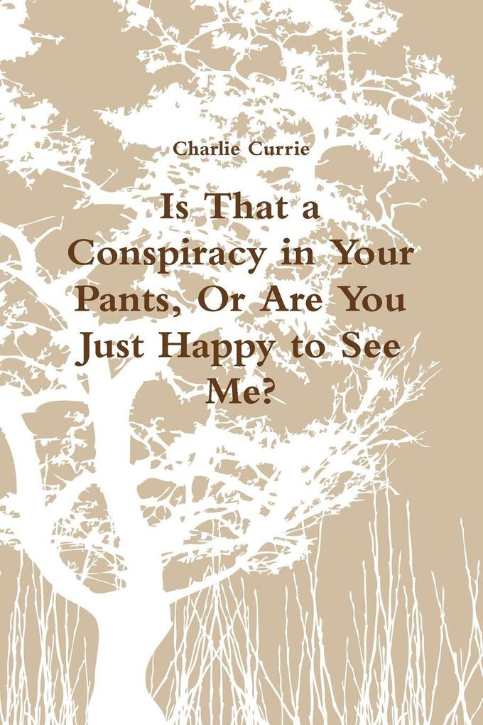 Is That a Conspiracy in Your Pants Or Are You Just Happy to See Me?