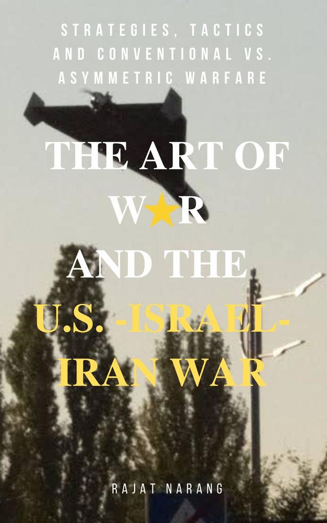 The Art of War and the U.S.-Israel-Iran War: Strategies Tactics and Conventional vs. Asymmetric Warfare
