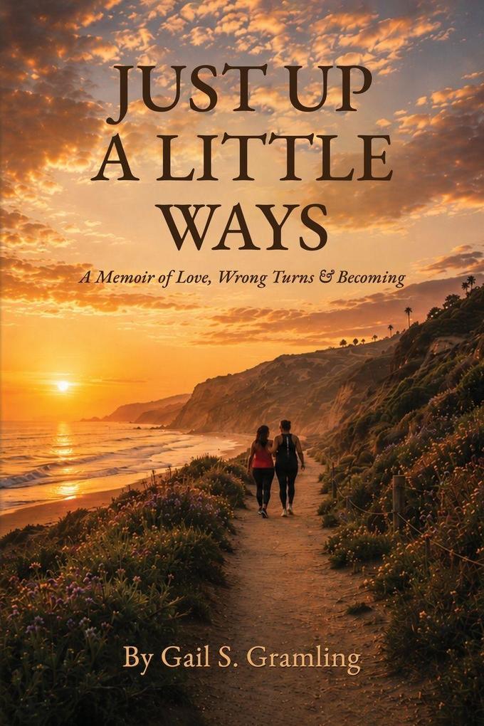 JUST UP A LITTLE WAYS A Memoir of Love Wrong Turns & Becoming