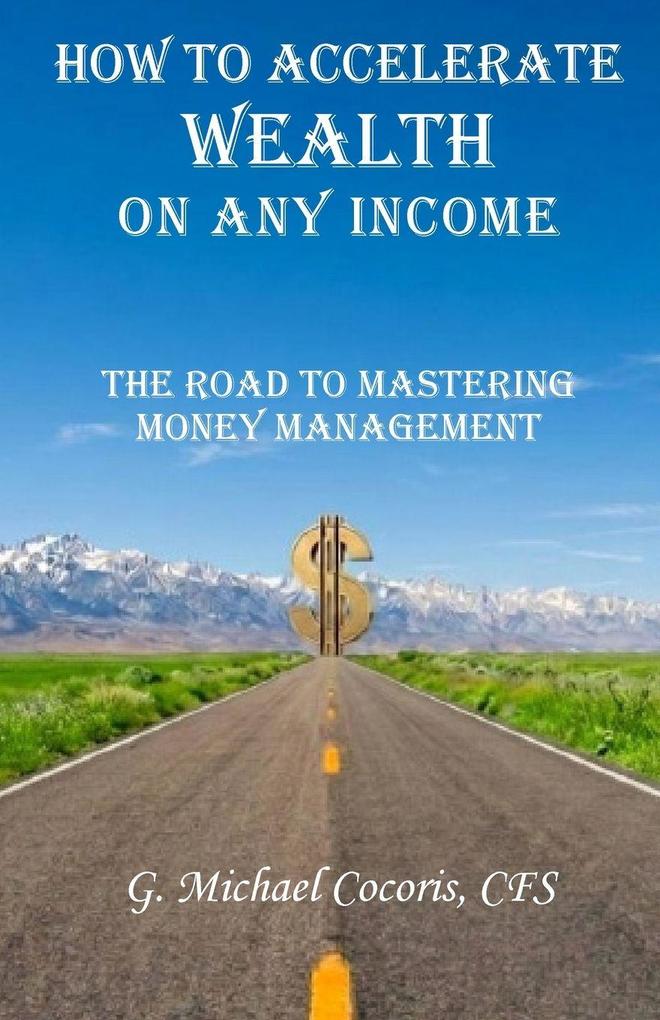 How to Accelerate Wealth on any Income; The Road to Mastering Money Management