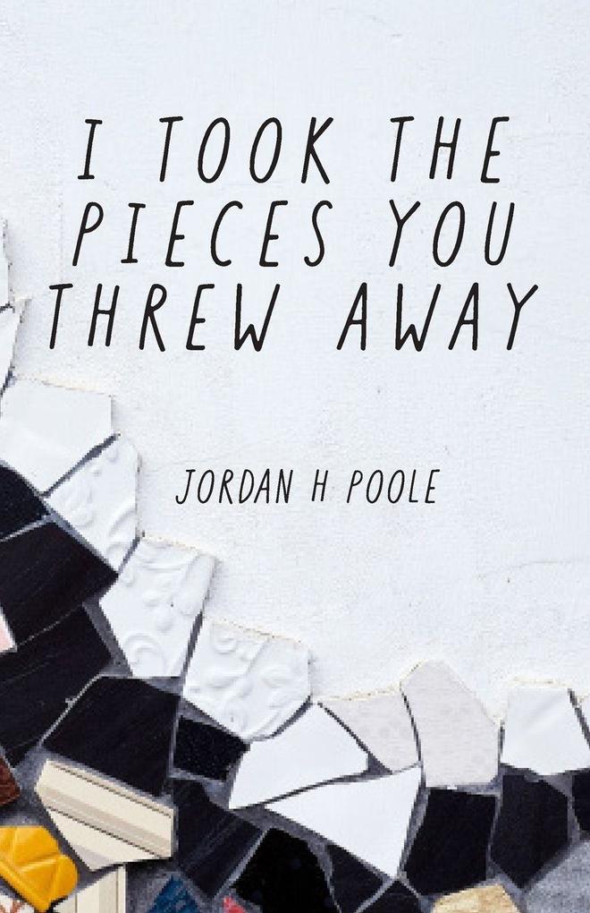 I TOOK THE PIECES YOU THREW AWAY