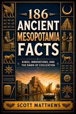 186 Ancient Mesopotamia Facts - Kings Innovations and the Dawn of Civilization