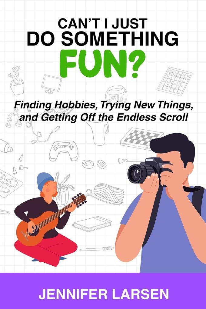 Can't I Just Do Something Fun? Finding Hobbies Trying New Things and Getting Off the Endless Scroll