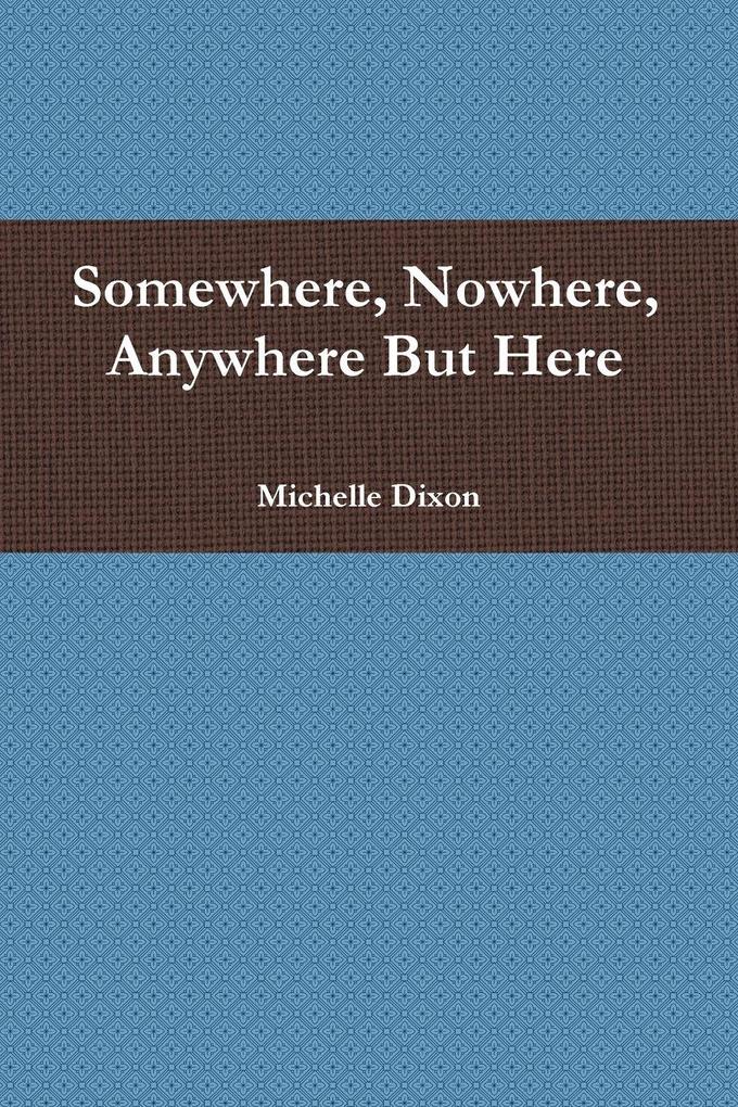 Somewhere Nowhere Anywhere But Here