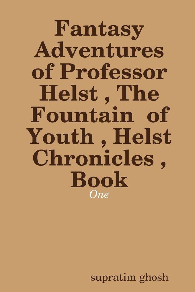 Fantasy Adventures of Professor Helst The Fountain of Youth Helst Chronicles Book - One