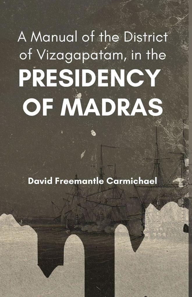 A Manual of the District of Vizagapatam in the PRESIDENCY OF MADRAS