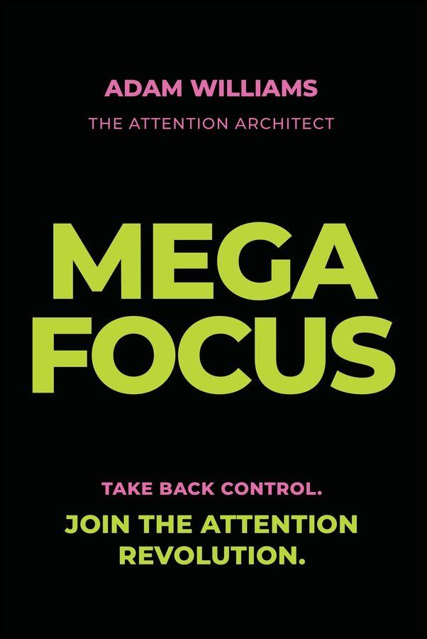 Mega Focus: Take Back Control. Join the Attention Revolution.
