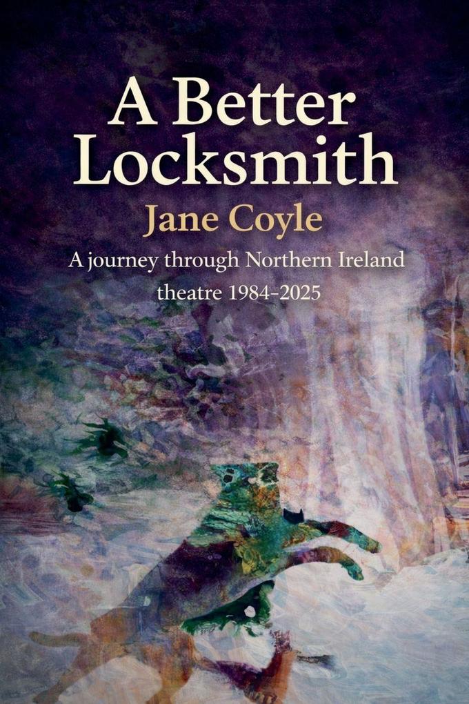 A Better Locksmith A Journey through Northern Ireland theatre 1984-2025
