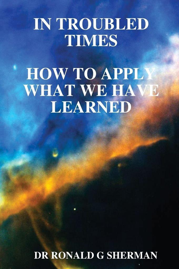 IN TROUBLED TIMES-HOW TO APPLY WHAT WE HAVE LEARNED