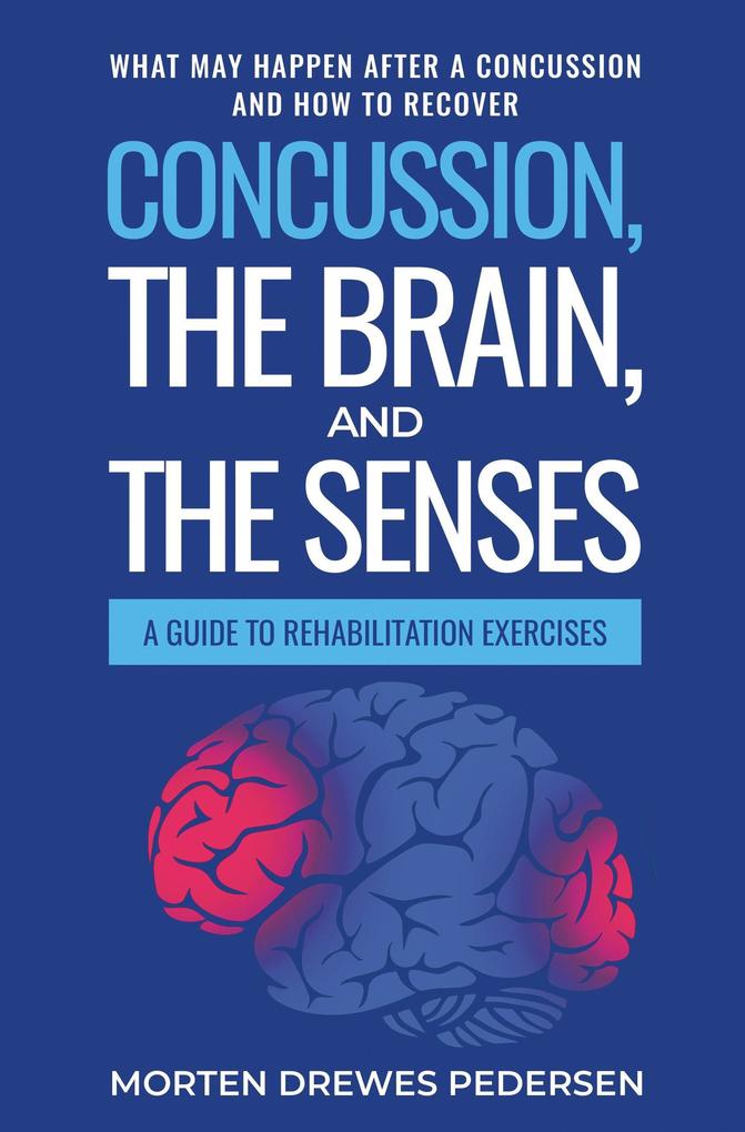 Concussion the Brain and the Senses: A Guide to Rehabilitation Exercises. What may happen after a concussion and how to recover