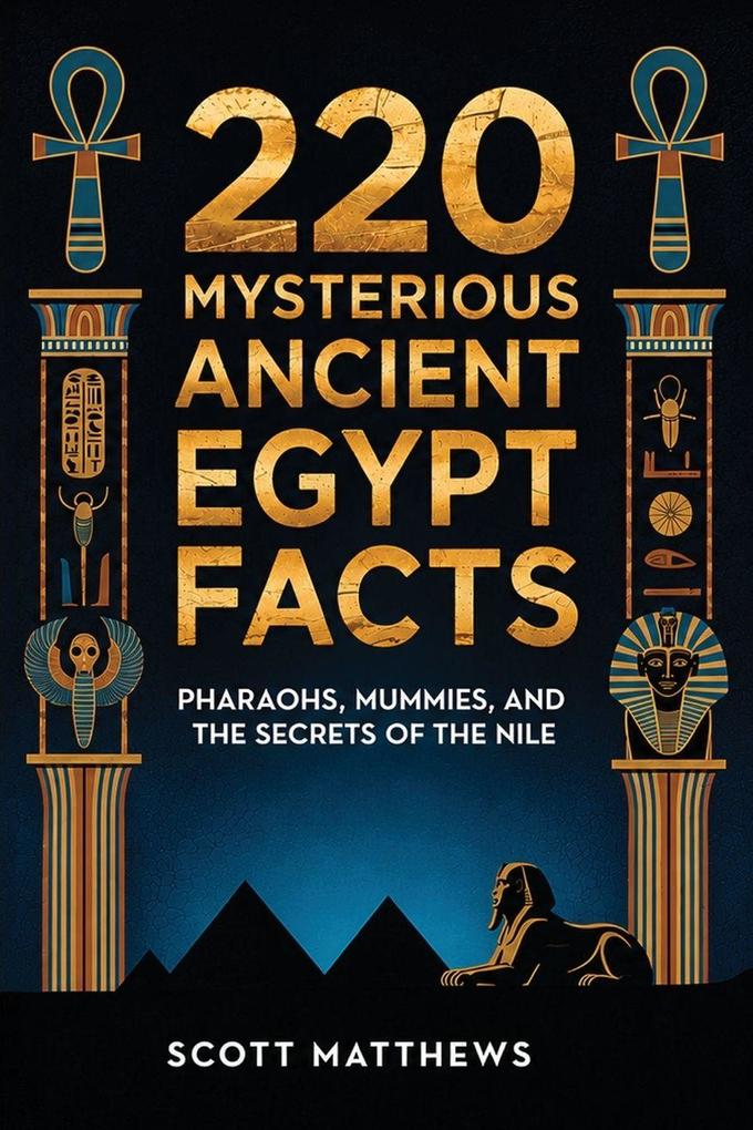 220 Mysterious Ancient Egypt Facts - Pharaohs Mummies and the Secrets of the Nile