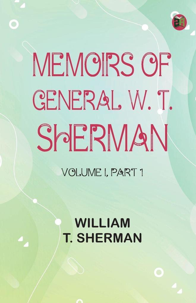 Memoirs of General W. T. Sherman Volume I. Part 1
