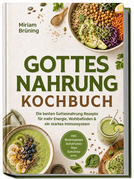 Gottes Nahrung Kochbuch: Die besten Gottesnahrung Rezepte für mehr Energie Wohlbefinden & ein starkes Immunsystem - inkl. Brotrezepten Aufstrichen Dips Getränke uvm.