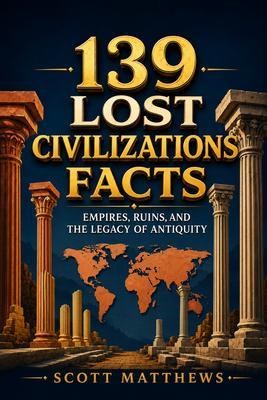 139 Lost Civilizations Facts - Empires Ruins and the Legacy of Antiquity