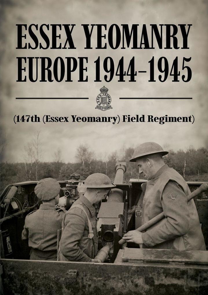 ESSEX YEOMANRY EUROPE 1944-1945 (47th (Essex Yeomanry) Field Regiment)