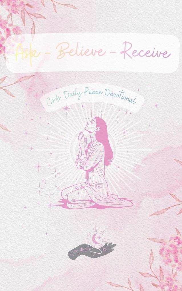 Ask - Believe - Recieve Gods' Daily Peace Devotional
