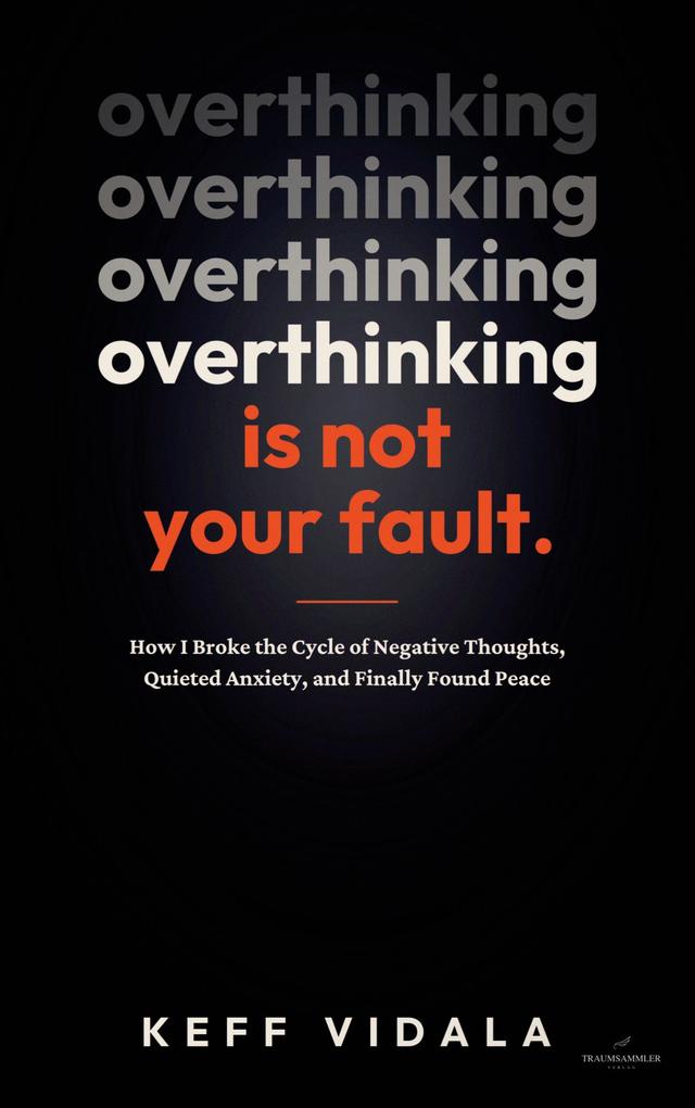 OVERTHINKING IS NOT YOUR FAULT: How I Broke the Cycle of Negative Thoughts Quieted Anxiety and Finally Found Peace