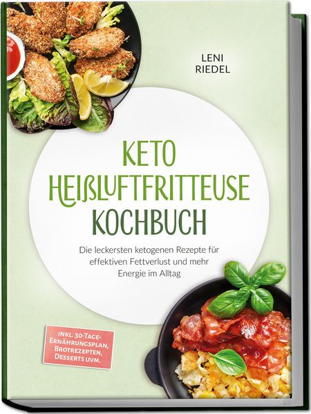 Keto Heißluftfritteuse Kochbuch: Die leckersten ketogenen Rezepte für effektiven Fettverlust und mehr Energie im Alltag - inkl. 30-Tage-Ernährungsplan Brotrezepten Desserts uvm.