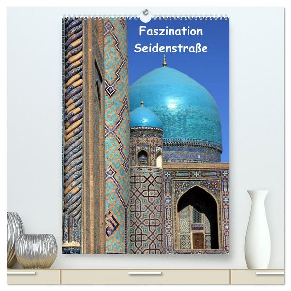 Faszination Seidenstraße (hochwertiger Premium Wandkalender 2027 DIN A2 hoch) Kunstdruck in Hochglanz