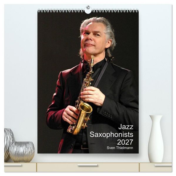 Jazz Saxophonists 2027 (High Quality Premium Wall Calendar 2027 DIN A2 portrait)CALVENDO 12 Month Wall Calendar