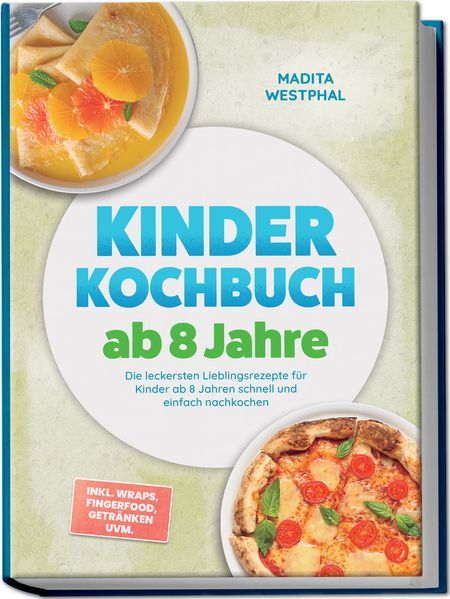 Kinder Kochbuch ab 8 Jahre: Die leckersten Lieblingsrezepte für Kinder ab 8 Jahren schnell und einfach nachkochen - inkl. Wraps Fingerfood Getränken uvm.