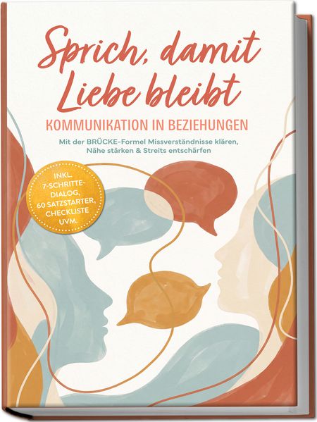 Sprich damit Liebe bleibt - Kommunikation in Beziehungen: Mit der BRÜCKE-Formel Missverständnisse klären Nähe stärken & Streits entschärfen -inkl. 7-Schritte-Dialog 60 Satzstarter Checkliste uvm.