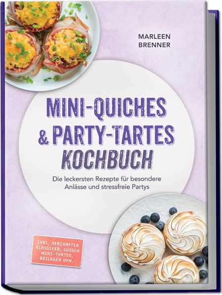 Mini-Quiches & Party-Tartes Kochbuch: Die leckersten Rezepte für besondere Anlässe und stressfreie Partys - inkl. herzhafter Klassiker süßen Mini-Tartes Beilagen uvm.