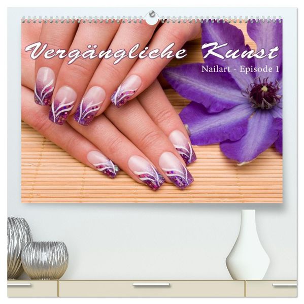 Vergängliche Kunst - Nailart Episode 1 (hochwertiger Premium Wandkalender 2027 DIN A2 quer) Kunstdruck in Hochglanz