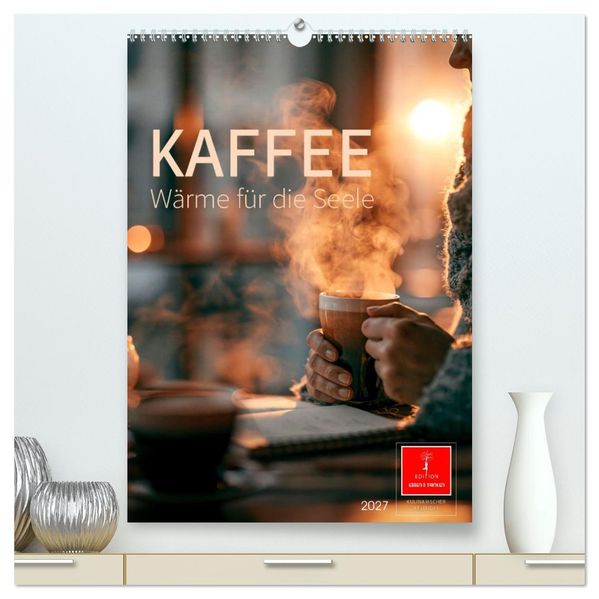 Kaffee - Wärme für die Seele (hochwertiger Premium Wandkalender 2027 DIN A2 hoch) Kunstdruck in Hochglanz