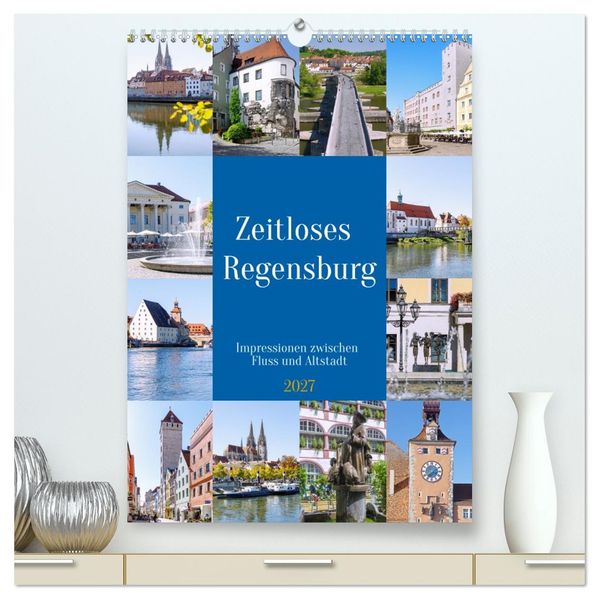 Zeitloses Regensburg. Impressionen zwischen Fluss und Altstadt (hochwertiger Premium Wandkalender 2027 DIN A2 hoch) Kunstdruck in Hochglanz