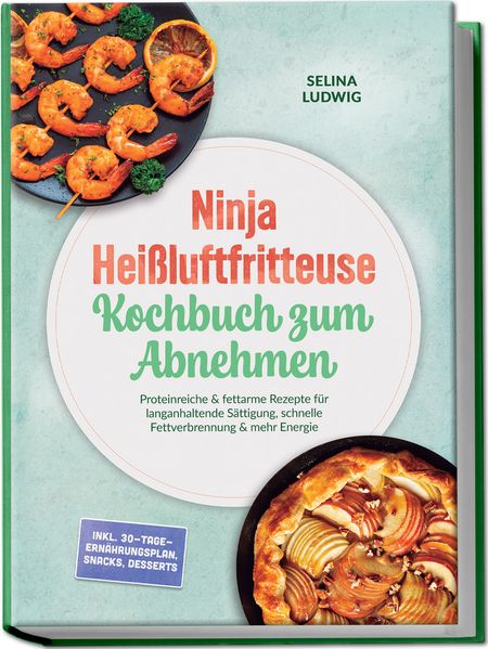 Ninja Heißluftfritteuse Kochbuch zum Abnehmen: Proteinreiche & fettarme Rezepte für langanhaltende Sättigung schnelle Fettverbrennung & mehr Energie - inkl. 30-Tage-Ernährungsplan Snacks Desserts