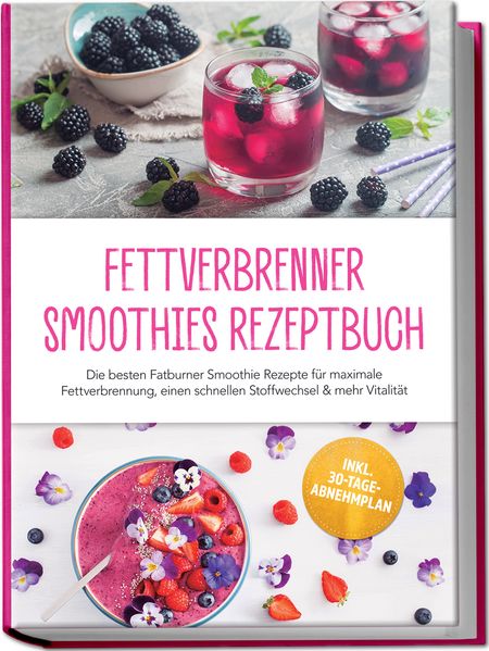 Fettverbrenner Smoothies Rezeptbuch: Die besten Fatburner Smoothie Rezepte für maximale Fettverbrennung einen schnellen Stoffwechsel & mehr Vitalität - inkl. 30-Tage-Abnehmplan