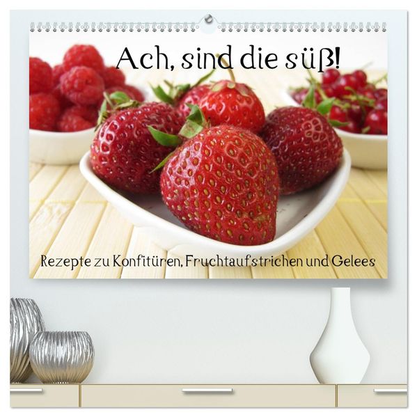 Ach sind die süß! Rezepte zu Konfitüren Fruchtaufstrichen und Gelees (hochwertiger Premium Wandkalender 2027 DIN A2 quer) Kunstdruck in Hochglanz