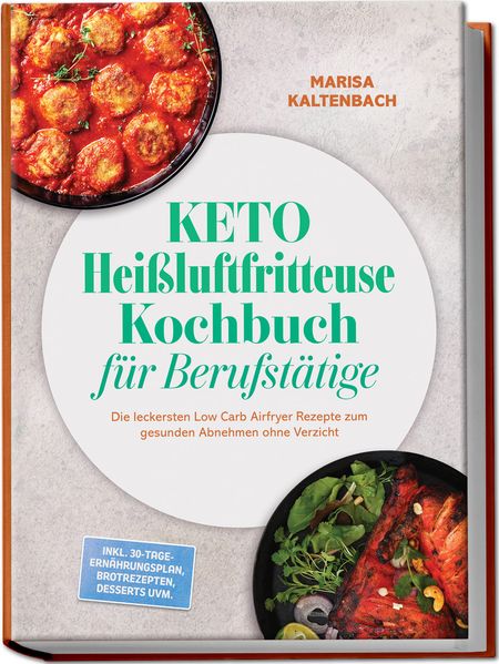 Keto Heißluftfritteuse Kochbuch für Berufstätige: Die leckersten Low Carb Airfryer Rezepte zum gesunden Abnehmen ohne Verzicht - inkl. 30-Tage-Ernährungsplan Brotrezepten Desserts uvm.