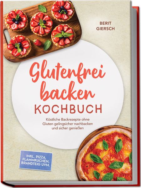 Glutenfrei backen Kochbuch: Köstliche Backrezepte ohne Gluten gelingsicher nachbacken und sicher genießen - inkl. Pizza Flammkuchen Brandteig uvm.