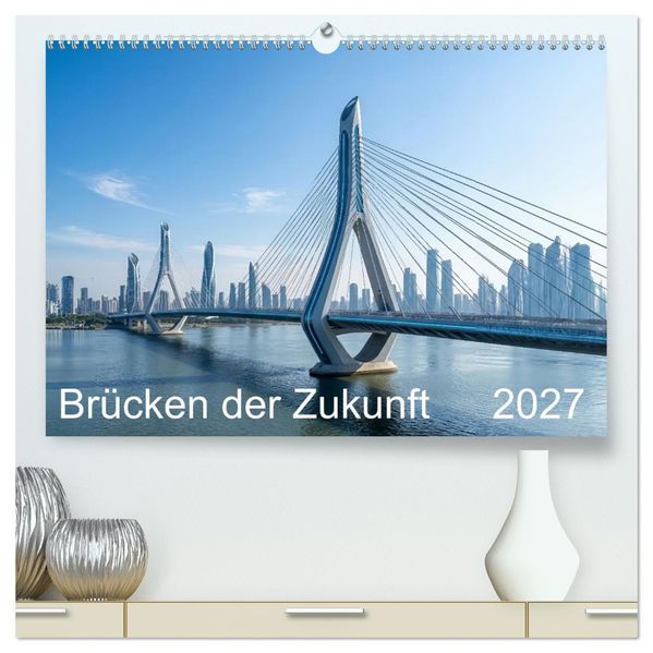 Brücken der Zukunft (hochwertiger Premium Wandkalender 2027 DIN A2 quer) Kunstdruck in Hochglanz